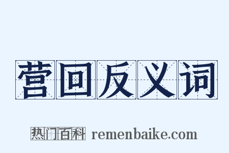 营回反义词是什么意思的图片
